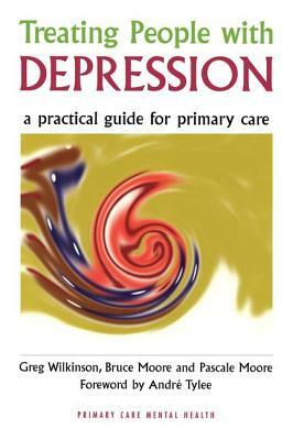 Treating People with Depression: A Practical Guide for Primary Care by Bruce Moore, Pascale Moore, Greg Wilkinson