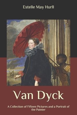 Van Dyck: A Collection of Fifteen Pictures and a Portrait of the Painter by Estelle May Hurll