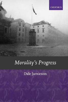 Morality's Progress: Essays on Humans, Other Animals, and the Rest of Nature by Dale Jamieson