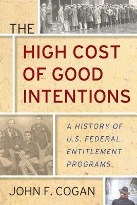 The High Cost of Good Intentions: A History of U.S. Federal Entitlement Programs by John F. Cogan