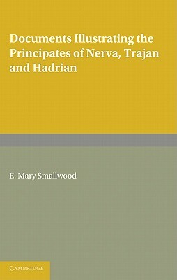 Documents Illustrating the Principates of Nerva, Trajan and Hadrian by E. Mary Smallwood