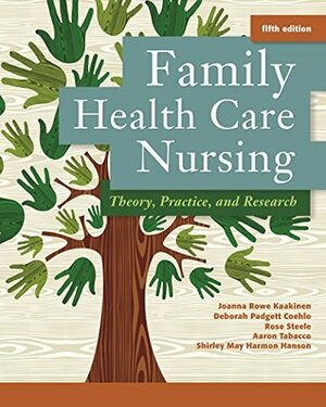 Family Health Care Nursing Theory, Practice, and Research by Shirley May Harmon Hanson, Aaron Tabacco, Joanna Rowe Kaakinen, Rose Steele, Deborah Padgett Coehlo