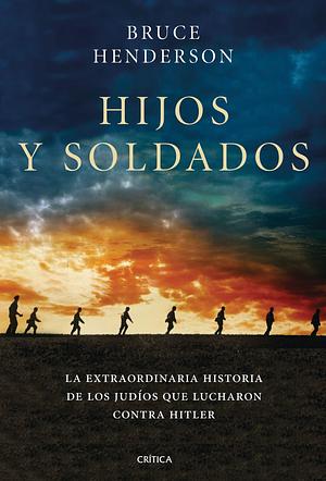 Hijos y soldados: La extraordinaria historia de los Ritchie Boys, los judíos que regresaron para luchar contra Hitler by Bruce Henderson, Bruce Henderson