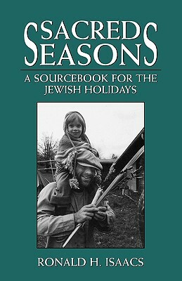 Sacred Seasons: A Sourcebook for the Jewish Holidays by Ronald H. Isaacs