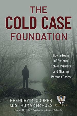 The Cold Case Foundation: How a Team of Experts Solves Murders and Missing Persons Cases by Gregory M. Cooper