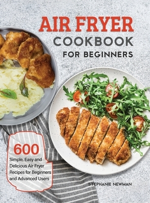 Air Fryer Cookbook for Beginners: 600 Simple, Easy and Delicious Air Fryer Recipes for Beginners and Advanced Users by Stephanie Newman