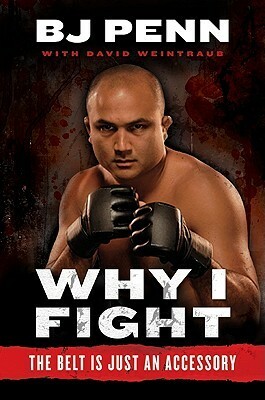 Why I Fight: The Belt Is Just an Accessory by B.J. Penn, Dave Weintraub