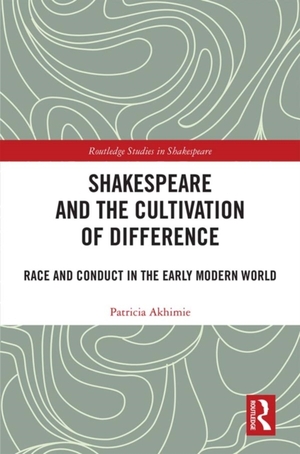 Shakespeare and the Cultivation of Difference: Race and Conduct in the Early Modern World by Patricia Akhimie