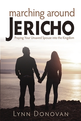 Marching Around Jericho: Praying Your Unsaved Spouse into the Kingdom by Lynn Donovan