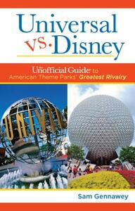 Universal Versus Disney: The Unofficial Guide to American Theme Parks' Greatest Rivalry by Sam Gennawey