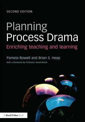 Planning Process Drama: Enriching Teaching and Learning by Brian S. Heap, Pamela Bowell