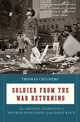 Soldier from the War Returning: The Greatest Generation's Troubled Homecoming from World War II by Thomas Childers