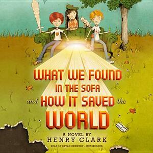 What We Found in the Sofa and How It Saved the World by Henry Clark