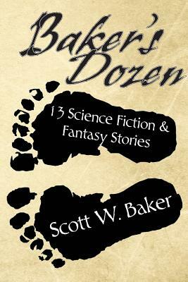 Baker's Dozen: 13 Science Fiction & Fantasy Stories by Scott W. Baker