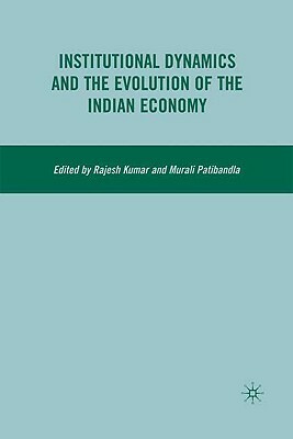 Institutional Dynamics and the Evolution of the Indian Economy by R. Kumar, Murali Patibandla