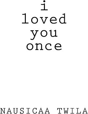 I Loved You Once: A Chapbook by Nausicaa Twila