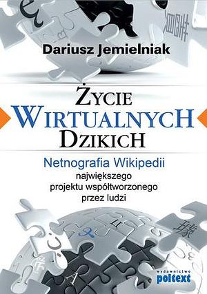 Życie wirtualnych dzikich: netnografia Wikipedii, największego projektu współtworzonego przez ludzi by Dariusz Jemielniak, Dariusz Jemielniak