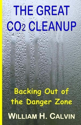 The Great CO2 Cleanup: Backing Out of the Danger Zone by William H. Calvin