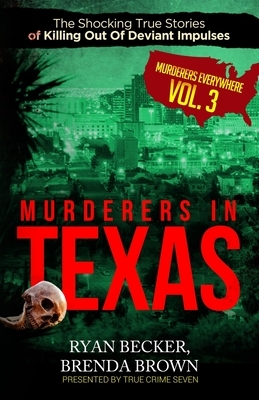 Murderers In Texas: The Shocking True Stories of Killing Out Of Deviant Impulses by Brenda Brown, Ryan Becker, True Crime Seven