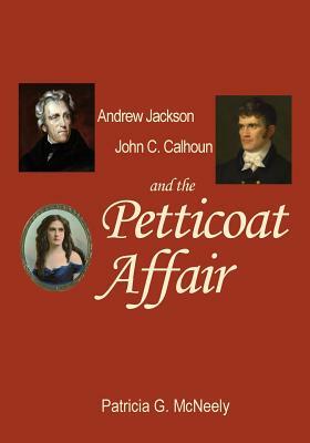 Andrew Jackson, John C. Calhoun and the Petticoat Affair by Patricia G. McNeely