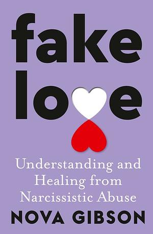 Fake Love: Understanding and Healing from Narcissistic Abuse by Nova Gibson