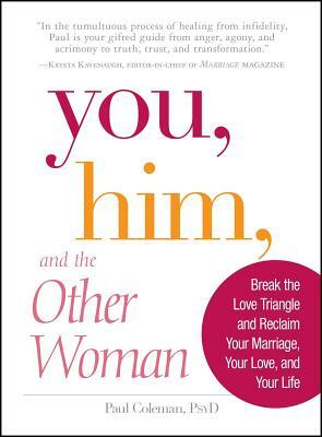 You, Him and the Other Woman: Break the Love Triangle and Reclaim Your Marriage, Your Love, and Your Life by Paul Coleman