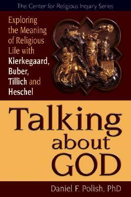 Talking about God: Exploring the Meaning of Religious Life with Kierkegaard, Buber, Tillich and Heschel by Daniel F. Polish