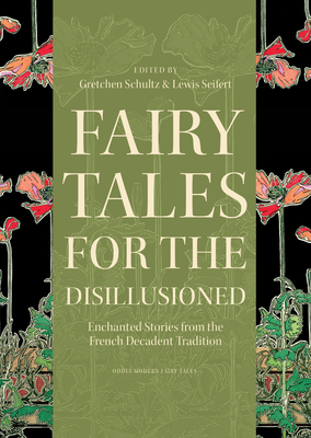 Fairy Tales for the Disillusioned: Enchanted Stories from the French Decadent Tradition by 
