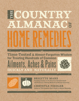 The Country Almanac of Home Remedies: Time-Tested & Almost Forgotten Wisdom for Treating Hundreds of Common Ailments, Aches & Pains Quickly and Naturally by Brigitte Mars, Chrystle Fiedler