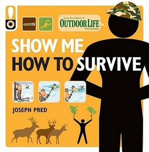 Show Me How to Survive (Outdoor Life): The Handbook for the Modern Hero by Joseph Pred, Outdoor Life Magazine