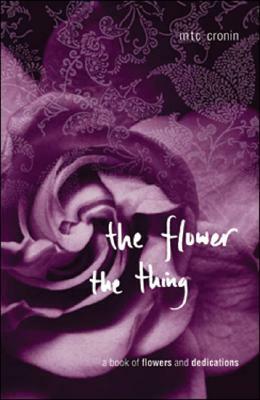 The Flower, the Thing: A Book of Flowers and Dedications by M. T. C. Cronin