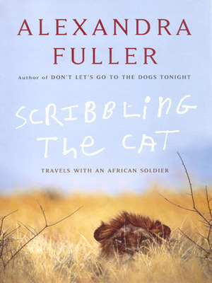 Scribbling the Cat: Travels with an African Soldier by Alexandra Fuller