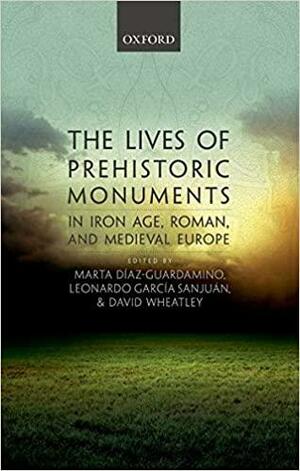 The Lives of Prehistoric Monuments in Iron Age, Roman, and Medieval Europe by Marta Díaz-Guardamino