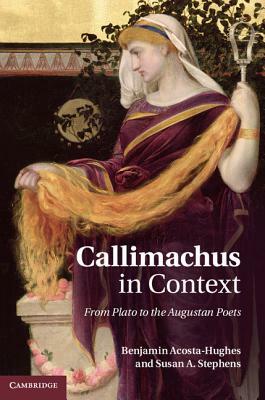 Callimachus in Context: From Plato to the Augustan Poets by Benjamin Acosta-Hughes, Susan A. Stephens