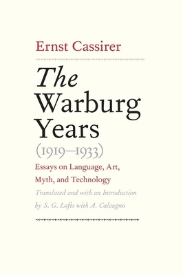 The Warburg Years (1919-1933): Essays on Language, Art, Myth, and Technology by Ernst Cassirer