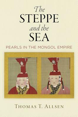 The Steppe and the Sea: Pearls in the Mongol Empire by Thomas T. Allsen