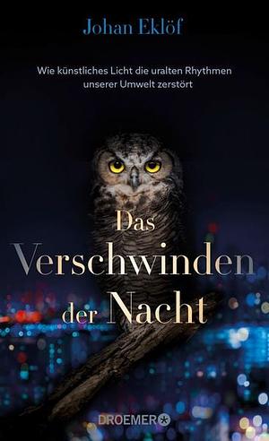 Das Verschwinden der Nacht: Wie künstliches Licht die uralten Rhythmen unserer Umwelt zerstört | Ein Sachbuch über Lichtverschmutzung und die Folgen für die Natur by Johan Eklöf