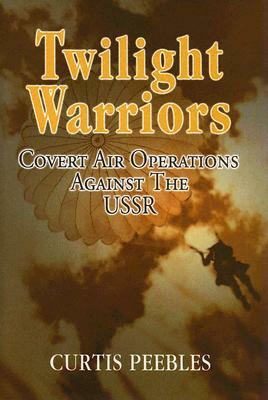 Twilight Warriors: Covert Air Operations Against the USSR by Curtis Peebles