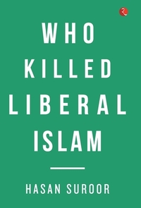 Who Killed Liberal Islam? by Hasan Suroor