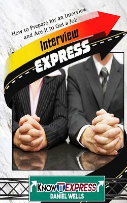 Interview Express: Know How to Prepare for an Interview and Ace It to Get a Job by Daniel Wells, Knowit Express