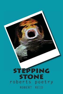 stepping stone: roberts poetry by Robert Reid