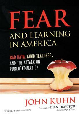 Fear and Learning in America--Bad Data, Good Teachers, and the Attack on Public Education by John Kuhn