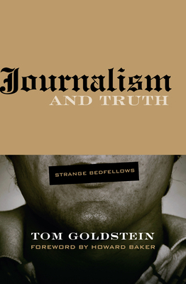 Journalism and Truth: Strange Bedfellows by Tom Goldstein