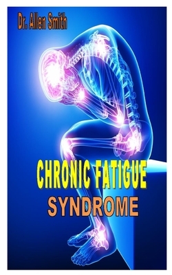Chronic Fatigue Syndrome: The Doctors Guides On How To Treat Chronic Fatigue Syndrome by Allen Smith