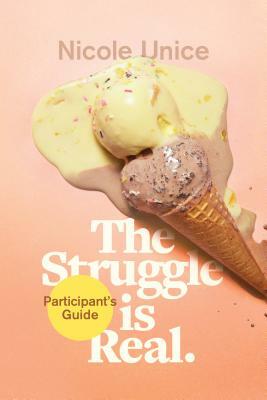 The Struggle Is Real Participant's Guide: A Six-Week Study by Nicole Unice