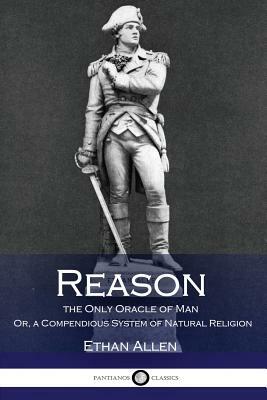 Reason, the Only Oracle of Man: Or, a Compendious System of Natural Religion by Ethan Allen