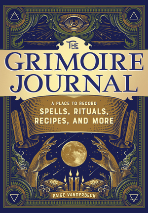 The Grimoire Journal: A Place to Record Spells, Rituals, Recipes, and More by Paige Vanderbeck