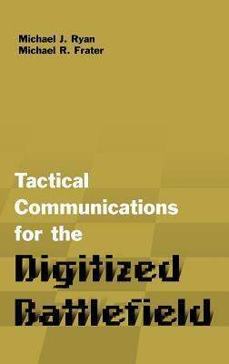 Tactical Communications Architectures for the Digitized Battlefield by Michael R. Frater, Michael J. Ryan