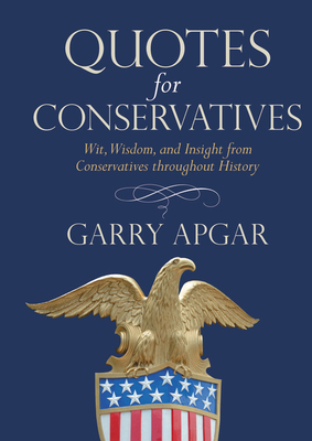 Quotes for Conservatives: Wit, Wisdom, and Insight from Conservatives Throughout History by Garry Apgar