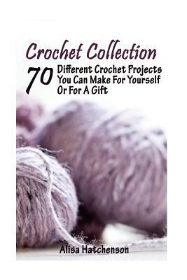 Crochet Collection: 70 Different Crochet Projects You Can Make For Yourself Or For A Gift: (Crochet Dreamcatcher, Fall Crocheting, Crochet by Alisa Hatchenson